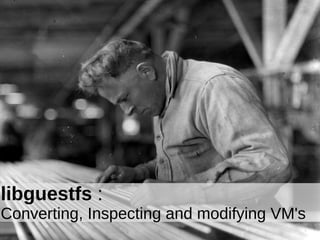 libguestfs


libguestfs :
Converting, Inspecting and modifying VM's
 