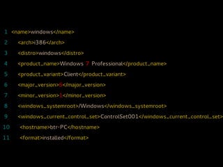 1 <name>windows</name>
2    <arch>i386</arch>
3    <distro>windows</distro>
4    <product_name>Windows 7 Professional</product_name>
5    <product_variant>Client</product_variant>
6    <major_version>6</major_version>
7    <minor_version>1</minor_version>
8    <windows_systemroot>/Windows</windows_systemroot>
9    <windows_current_control_set>ControlSet001</windows_current_control_set>
10   <hostname>btr-PC</hostname>
11   <format>installed</format>
 