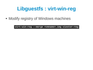 Libguestfs : virt-win-reg
●   Modify registry of Windows machines

       virt-win-reg --merge <vmname>.img viostor-reg
       virt-win-reg --merge <vmname>.img viostor-reg
 