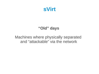 sVirt


            “Old” days

Machines where physically separated
  and “attackable” via the network
 
