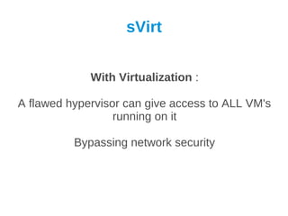 sVirt


             With Virtualization :

A flawed hypervisor can give access to ALL VM's
                  running on it

          Bypassing network security
 