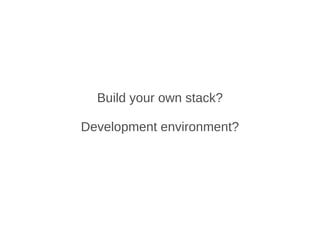 Build your own stack?

Development environment?
 