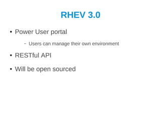 RHEV 3.0
●   Power User portal
       –   Users can manage their own environment

●   RESTful API
●   Will be open sourced
 