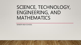 SCIENCE, TECHNOLOGY,
ENGINEERING, AND
MATHEMATICS
SENIOR HIGH SCHOOL
 