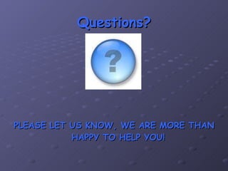 Questions? PLEASE LET US KNOW, WE ARE MORE THAN HAPPY TO HELP YOU! 