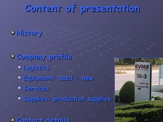 Content of presentation   History Company profile Logistics Equipment: used - new Services Supplies: production supplies Contact details 