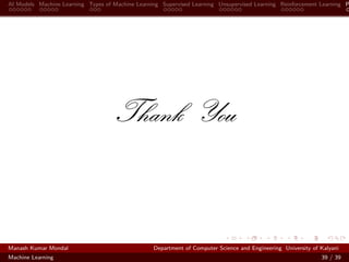 AI Models Machine Learning Types of Machine Learning Supervised Learning Unsupervised Learning Reinforcement Learning P
Thank You
Manash Kumar Mondal Department of Computer Science and Engineering University of Kalyani
Machine Learning 39 / 39
 