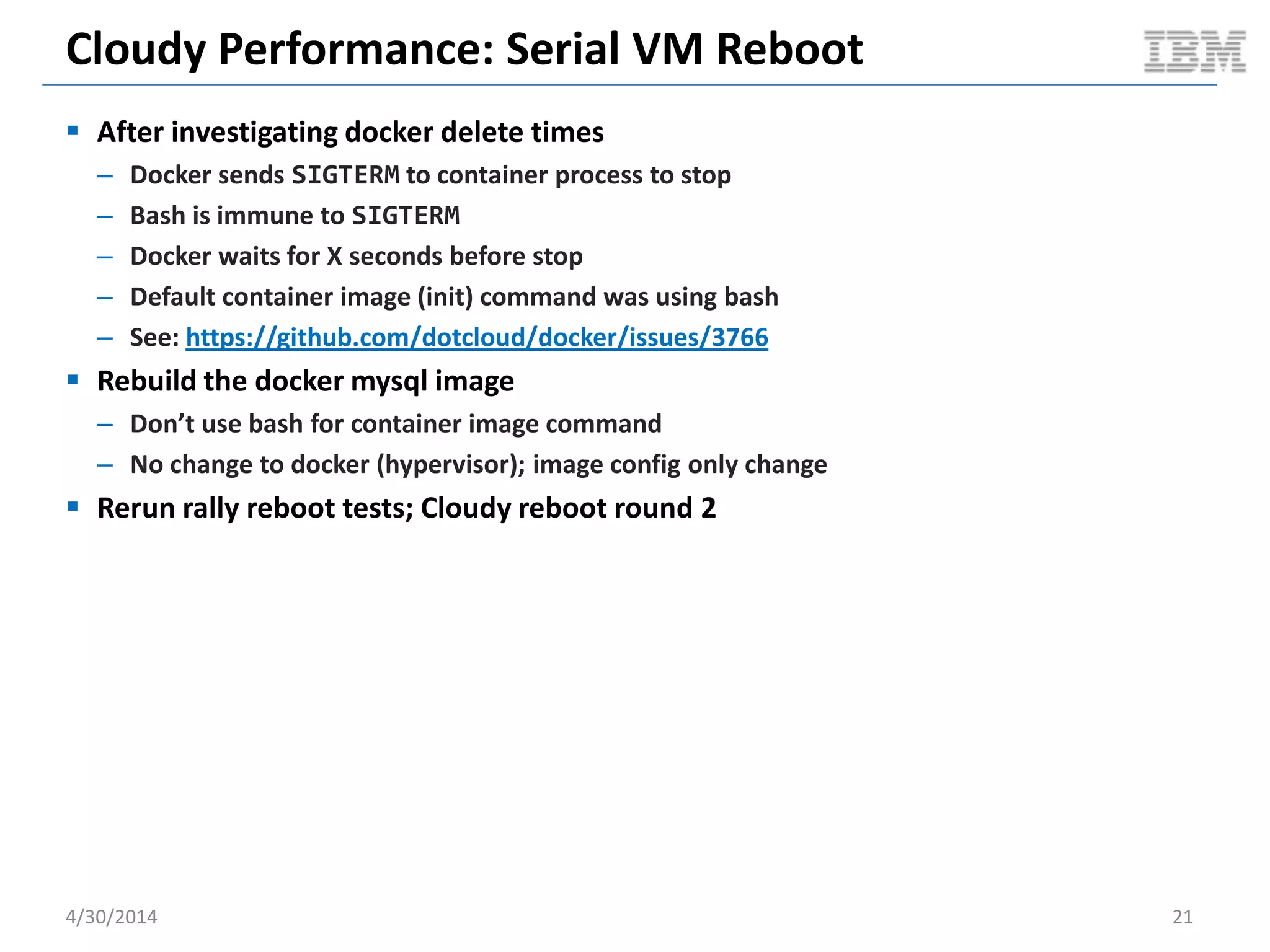 Cloudy Performance: Steady State Packing
5/11/2014 21
0
10
20
30
40
50
60
70
80
90
100
1
9
17
25
33
41
49
57
65
73
81
89
97
105
113
121
129
137
145
153
161
169
177
185
193
201
209
217
225
233
241
249
257
265
273
281
289
297
305
313
321
1MinuteLoadAverage
Time
Docker: Compute Node 1m Load Average (full test duration)
1m
Average
0.15 %
0
10
20
30
40
50
60
70
80
90
100
1
9
17
25
33
41
49
57
65
73
81
89
97
105
113
121
129
137
145
153
161
169
177
185
193
201
209
217
225
233
241
249
257
265
273
281
289
297
305
313
321
329
337
1MinuteLoadAverage
Time
KVM: Compute Node 1m Load Average (full test duration)
1m
Average
35.9 %
Document v2.0
 