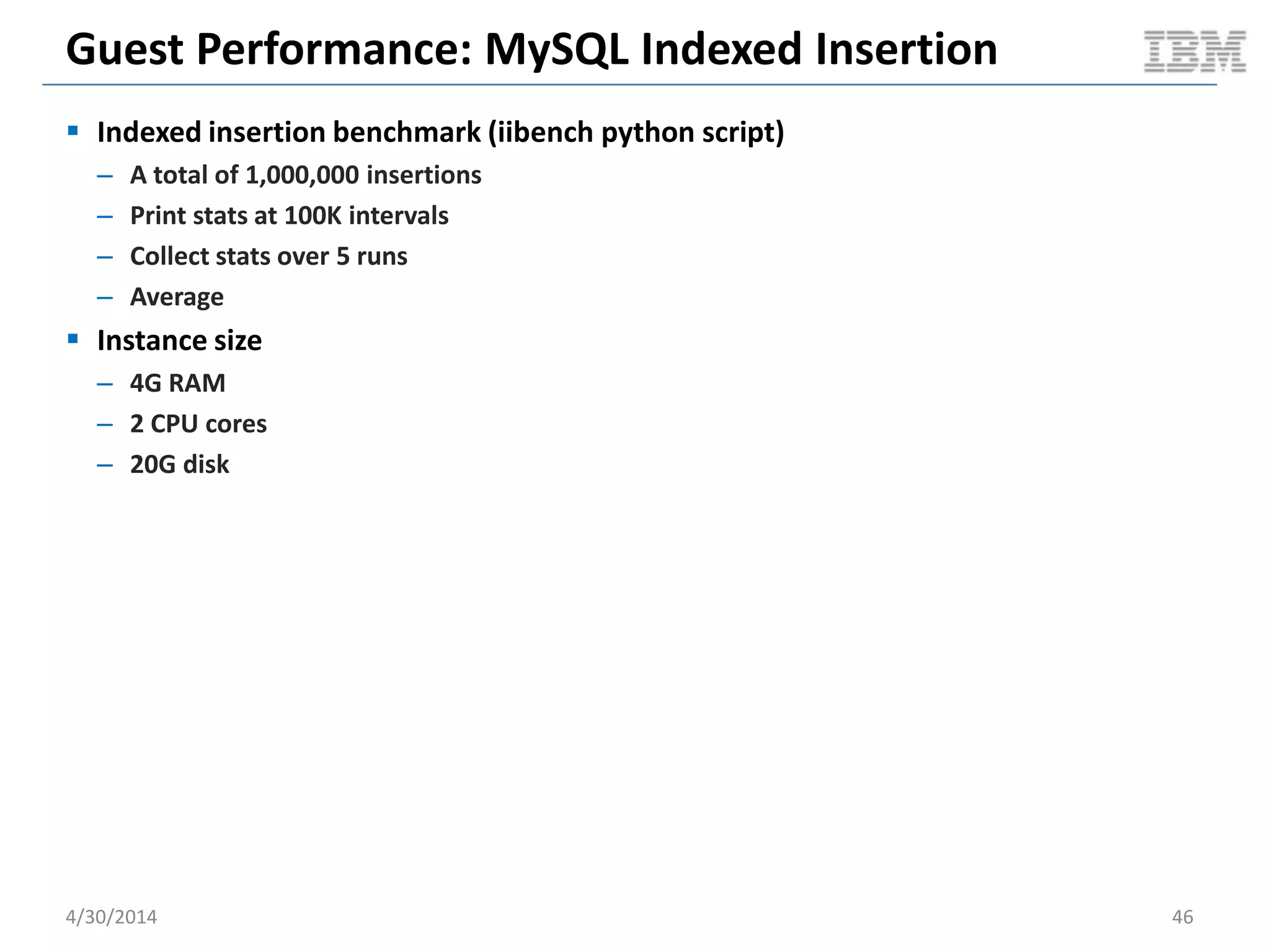 Configuring Docker Container for 2CPU x 4G RAM
 Configuring docker LXC for 2CPU x 4G RAM
– Pin container to 2 CPUs / Mems
• Create cpuset cgroup
• Pin group to cpuset.mems to 0,1
• Pin group to cpuset.cpus to 0,1
• Add container root proc to tasks
– Limit container memory to 4G
• Create memory cgroup
• Set memory.limit_in_bytes to 4G
• Add container root proc to tasks
– Limit blkio
• Create blkio cgroup
• Add container root process of LXC to tasks
• Default blkio.weight of 500
5/11/2014 46Document v2.0
 