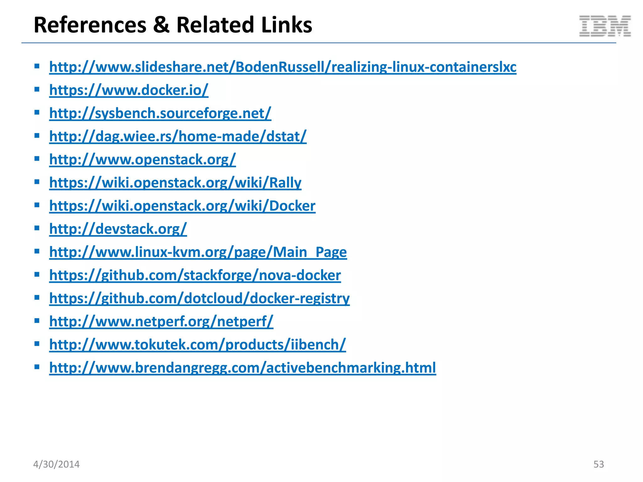 Guest Performance: File I/O Random Read
 Linux sysbench 0.4.12 fileio test
– Synchronous IO
– Random read
– Total file size of 150G
– 16K block size
– Test duration of 100s
 Thread variations: 1, 8, 16, 32, 64
 Instance size
– 4G RAM
– 2 CPU cores
– 200G disk
 KVM specs
– Disk cache mode set to none
– Virtio
– Deadline scheduler (host & guest)
 Docker specs
– AUFS storage driver
– Deadline scheduler
5/11/2014 53Document v2.0
 