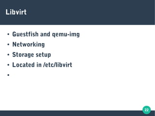 22
Libvirt
● Guestfish and qemu-img
● Networking
● Storage setup
● Located in /etc/libvirt
●
 