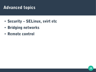 28
Advanced topics
● Security – SELinux, svirt etc
● Bridging networks
● Remote control
 