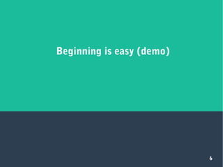 6
Beginning is easy (demo)
 