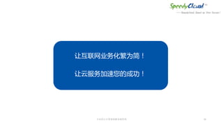 我们的愿景
让互联网业务化繁为简！
让云服务加速您的成功！
专业的云计算基础服务提供商 10
 