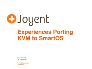 Experiences Porting
KVM to SmartOS


Bryan Cantrill
VP, Engineering

bryan@joyent.com
@bcantrill
 