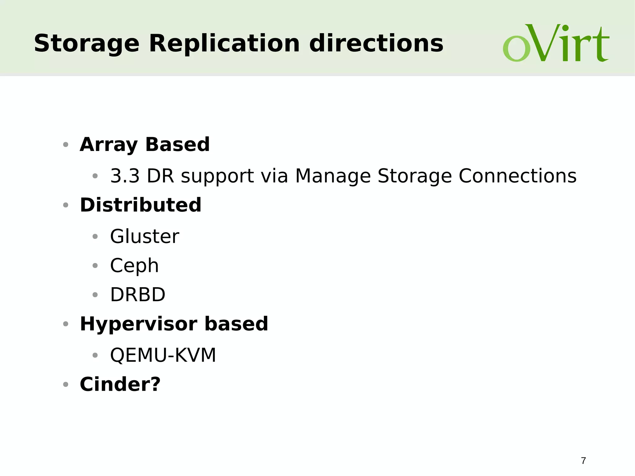 Storage Replication directions

●

Array Based
●

●

3.3 DR support via Manage Storage Connections

Distributed
●
●

Ceph

●
●

Gluster
DRBD

Hypervisor based
●

●

QEMU-KVM

Cinder?

7

 