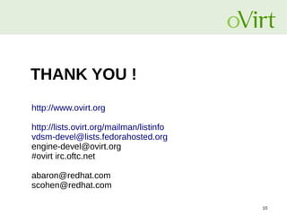 THANK YOU !
http://www.ovirt.org
http://lists.ovirt.org/mailman/listinfo
vdsm-devel@lists.fedorahosted.org
engine-devel@ovirt.org
#ovirt irc.oftc.net
abaron@redhat.com
scohen@redhat.com
10

 