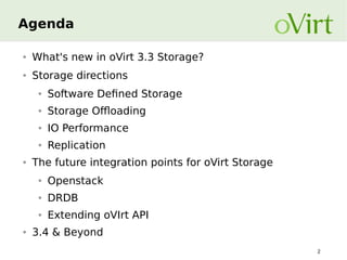 Agenda
●

What's new in oVirt 3.3 Storage?

●

Storage directions
●

●

Storage Offloading

●

IO Performance

●

●

Software Defined Storage

Replication

The future integration points for oVirt Storage
●

●

DRDB

●

●

Openstack
Extending oVIrt API

3.4 & Beyond
2

 