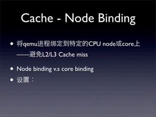 Cache - Node Binding
• 将qemu进程绑定到特定的CPU node或core上
——避免L2/L3 Cache miss

• Node binding v.s core binding
• 设置：

 