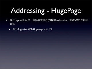 Addressing - HugePage
•

少page table尺寸，降低查找缓存(TLB)的cache-miss，加速VM内存地址
转换

•

默认Page size: 4KB/Hugepage size: 2M

 