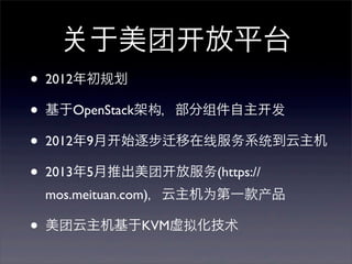 于美团
•
•
•
•

放平台

2012年初规
基于OpenStack架构，部分组件自主
2012年9月

始逐步

2013年5月推出美团

发

移在线服务系统到云主机
放服务(https://

mos.meituan.com)，云主机为第一款产品

•

美团云主机基于KVM虚拟化技术

 