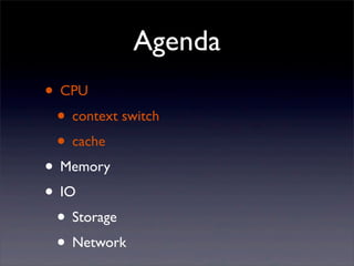 Agenda
• CPU
• context switch
• cache
• Memory
• IO
• Storage
• Network

 
