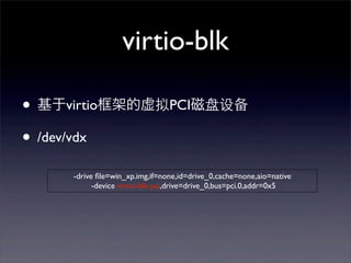 virtio-blk
• 基于virtio框架的虚拟PCI磁盘设备
• /dev/vdx
-drive ﬁle=win_xp.img,if=none,id=drive_0,cache=none,aio=native
-device virtio-blk-pci,drive=drive_0,bus=pci.0,addr=0x5

 
