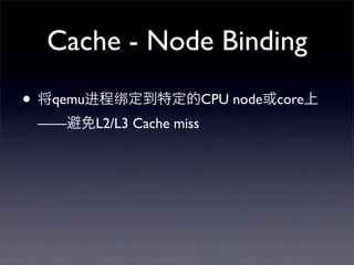 Cache - Node Binding
• 将qemu进程绑定到特定的CPU node或core上
——避免L2/L3 Cache miss

 