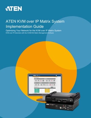 ATEN KVM over IP Matrix System
Implementation Guide
Optimizing Your Network for the KVM over IP Matrix System
KVM over IP Extenders with the CCKM KE Matrix Management Software
 