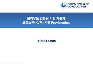 Copyright 2016 osci.kr. All Rights Reserved / Confidential
클라우드 컴퓨팅 기반 기술과
오픈스택(KVM) 기반 Provisioning
(주) 오픈소스컨설팅
 