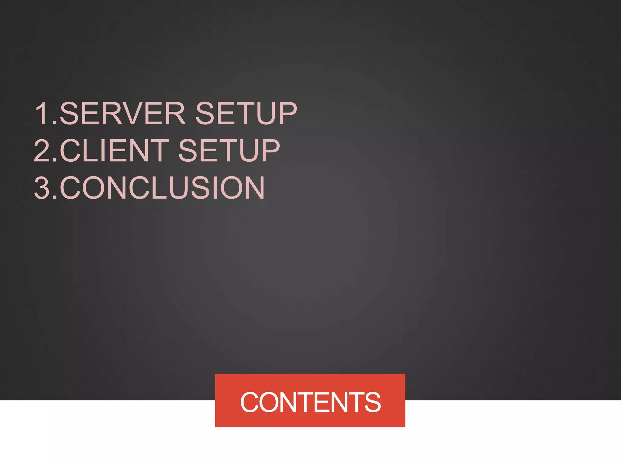 CONTENTS
1.SERVER SETUP
2.CLIENT SETUP
3.CONCLUSION
 