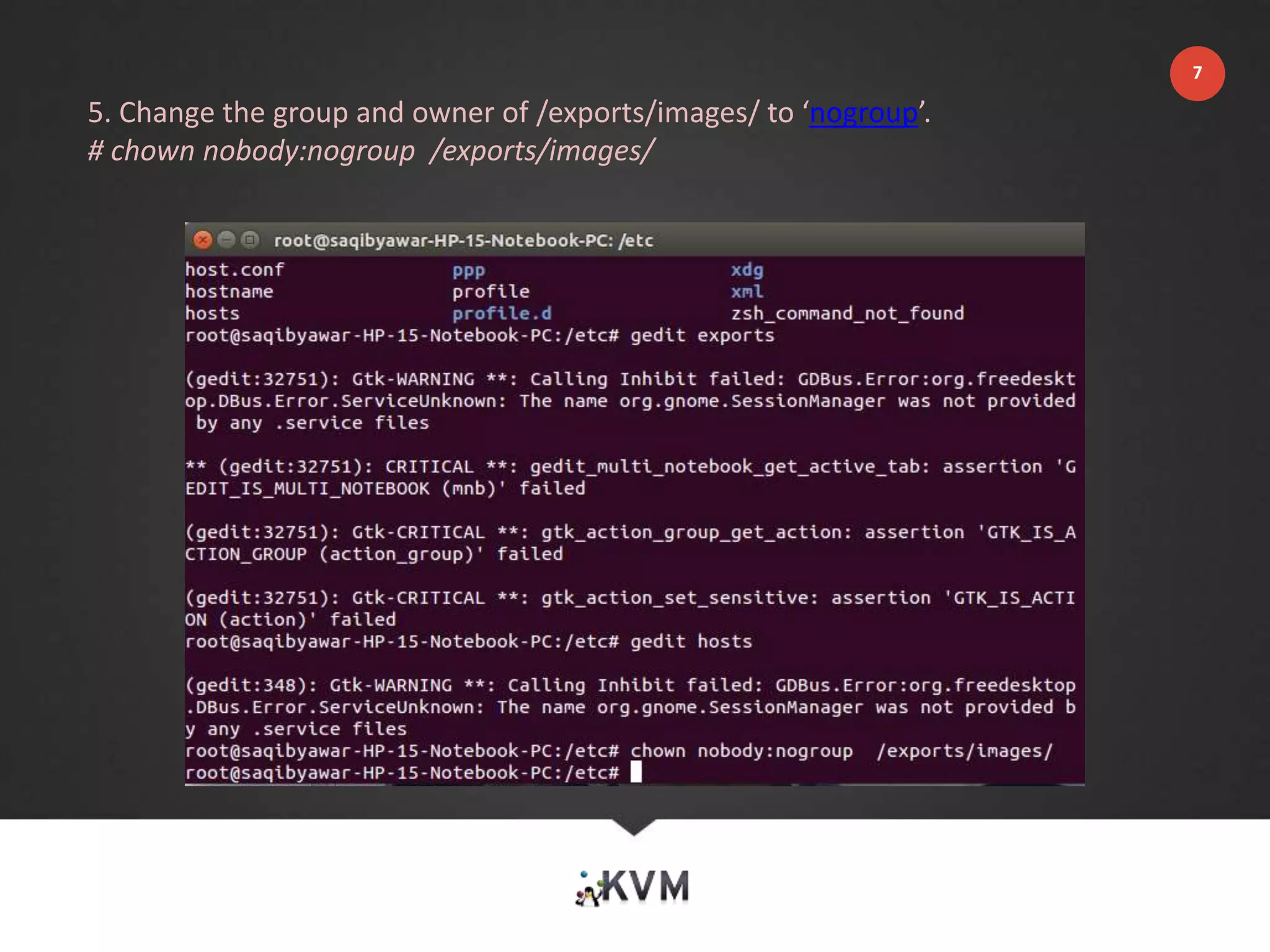 5. Change the group and owner of /exports/images/ to ‘nogroup’.
# chown nobody:nogroup /exports/images/
7
 