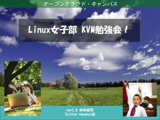 Linux女子部 KVM勉強会！
                       オープンクラウド・キャンパス



              Linux女子部 KVM勉強会！




                            ver1.0 中井悦司
                           Twitter @enakai00
1
 