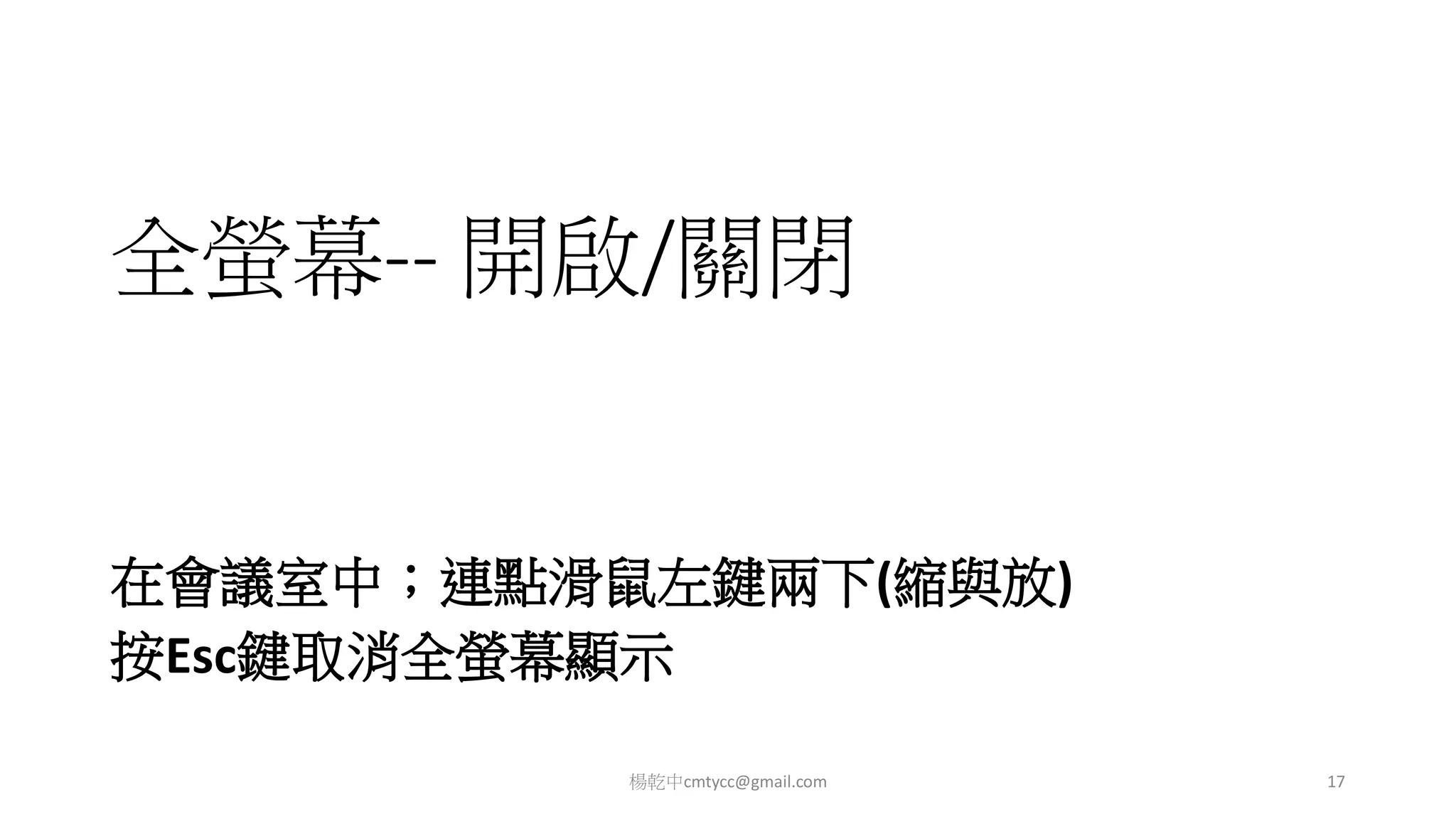 全螢幕-- 開啟/關閉
在會議室中；連點滑鼠左鍵兩下(縮與放)
按Esc鍵取消全螢幕顯示
楊乾中cmtycc@gmail.com 17
 