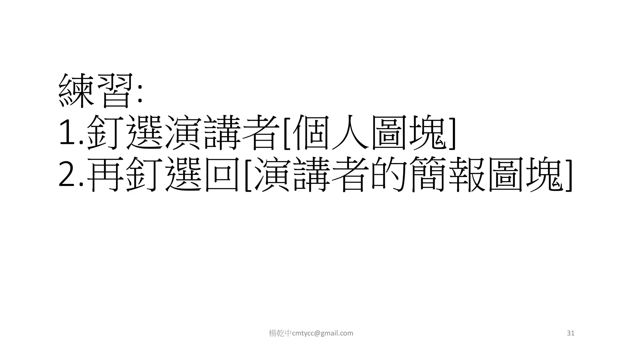 練習:
1.釘選演講者[個人圖塊]
2.再釘選回[演講者的簡報圖塊]
楊乾中cmtycc@gmail.com 31
 