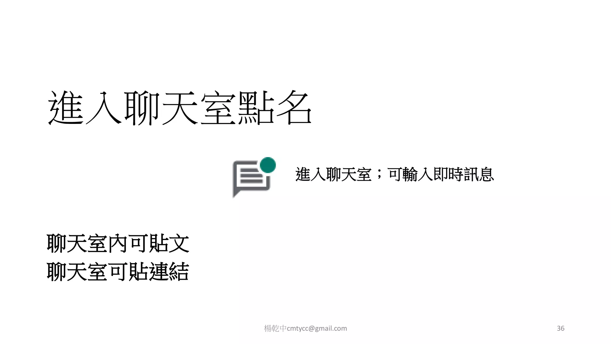 進入聊天室點名
聊天室內可貼文
聊天室可貼連結
楊乾中cmtycc@gmail.com 36
進入聊天室；可輸入即時訊息
 