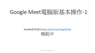 Google Meet電腦版基本操作-1
Youtube教學連結:https://youtu.be/VFogj35VLGc
楊乾中
楊乾中cmtycc@gmail.com 1
 