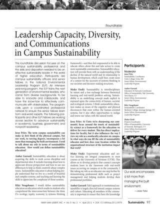 MARY ANN LIEBERT, INC. • Vol. 5 No. 2 • April 2012 • DOI: 10.1089/sus.2012.9979 Sustainability 97
This roundtable discussion focuses on the
campus sustainability professional and
the skills and disposition needed to be an
effective sustainability leader in the world
of higher education. Participants are
campus sustainability officers and senior
fellows in the national Environmental
Leadership Program (ELP). An intensive
year-long program, the ELP trains the next
generation of environmental leaders, who
come from diverse backgrounds, to be
able to innovate and collaborate, and
have the know-how to effectively com-
municate with stakeholders. The program
calls upon a coordinated professional
network to ensure the senior fellows learn
from real-world experts. The following par-
ticipants and other ELP Fellows are working
across sectors to advance sustainability
in academia, business, government, and
nonprofit leadership.
Jesse Pyles: The term campus sustainability can
make us first think of the physical campus, but
our work, to varying degrees, encompasses a lot
more than managing the built environment. I tend
to talk about my role in terms of sustainability
education. How would you define sustainability
education?
Amber Garrard: Sustainability education is about
acquiring the skills to work across discipline and
departmental silos. It includes learning about how to
appreciate diverse perspectives and how to use our
differences to help us think creatively about complex
issues. Sustainability education is about helping peo-
ple understand that we live in a world of beautiful
and complex systems, and teaching and learning the
skills to appreciate the complexity of those systems.
Riley Neugebauer: I would define sustainability
education as education which results in students who
comprehend the interconnection between the three
E’s—ecology, equity, economy (a systems thinking
Leadership Capacity, Diversity,
and Communications
in Campus Sustainability
framework)—and then feel empowered to be able to
educate others about this and take action to create
more sustainable communities. Sustainability educa-
tion will provide them with an understanding of the
decline of the natural world and its relationship to
human development, which could then create more
of a context for the necessity of systems thinking in
our societies and decision-making structures.
Mieko Ozeki: Sustainability is interdisciplinary
by nature and a free exchange between theoretical
learning and real-world problem solving. Sustain-
ability is an underlying concept made explicit to
expound upon the connectivity of human, societal,
and ecological systems. I think sustainability educa-
tion makes us aware of the cognitive and physical
disconnects that exist within the human-oriented
systems, but it also offers opportunities to realign
and renew our values with the natural world.
Jesse Pyles: At Unity we’re sharpening our com-
munity focus around the tenets of sustainabil-
ity science as a framework for the education we
deliver for every student. This has direct implica-
tions for faculty, but it also influences the way I
view my role as a nonfaculty educator on campus.
In what ways do you fill the role of sustainability
educator and how does your location within the
organizational structure of the institution impact
that work?
Mieko Ozeki: Experiential education and ser-
vice learning are integral components to most
courses at the University of Vermont (UVM). This
allows us to develop projects that connect concepts
students learn in the classroom with real-world
issues occurring on campus or in the community. I
like taking my role as an educator one step further by
demonstrating professional skills such as project
management and helping students develop their
professional portfolios.
Amber Garrard: Yale’s approach to institutional sus-
tainability is largely directed toward campus systems
and culture. Educating all members of the commu-
nity is important to ensure they have the knowledge
Roundtable
Participants
Moderator
Jesse Pyles
Sustainability Coordinator
Unity College, Unity, ME
Senior Fellow, Environmental
Leadership Program
Amber Garrard
Education & Outreach Coordinator
Office of Sustainability, Yale University,
New Haven, CT
Senior Fellow, Environmental
Leadership Program
Riley Neugebauer
Sustainability Coordinator
Skidmore College, Saratoga Springs, NY
Senior Fellow, Environmental
Leadership Program
Mieko Ozeki
Projects Coordinator
Office of Sustainability, University
of Vermont, Burlington, VT
Senior Fellow, Environmental
Leadership Program
—Jesse Pyles
Our work encompasses
a lot more than
managing the built
environment.
 