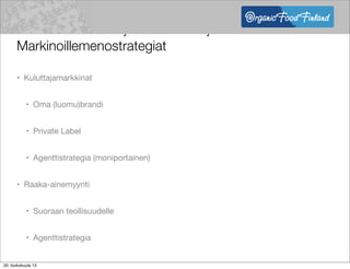 Potentiaalisimmat jakelukanavat ja
Markinoillemenostrategiat
• Kuluttajamarkkinat
• Oma (luomu)brandi
• Private Label
• Agenttistrategia (moniportainen)
• Raaka-ainemyynti
• Suoraan teollisuudelle
• Agenttistrategia
20. toukokuuta 13
 