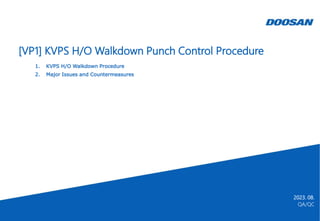 QA/QC
2023. 08.
[VP1] KVPS H/O Walkdown Punch Control Procedure
1. KVPS H/O Walkdown Procedure
2. Major Issues and Countermeasures
 