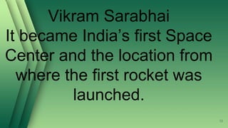 Vikram Sarabhai
It became India’s first Space
Center and the location from
where the first rocket was
launched.
13
 
