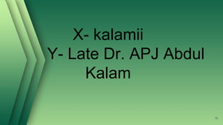 X- kalamii
Y- Late Dr. APJ Abdul
Kalam
16
 