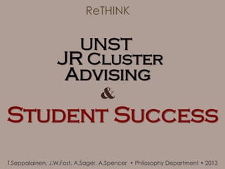 ReTHINK


                   UNST
                 JR Cluster
                    Advising
                                &
Student Success
T.Seppalainen, J.W.Fost, A.Sager, A.Spencer • Philosophy Department • 2013
 