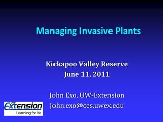 Managing Invasive Plants


  Kickapoo Valley Reserve
       June 11, 2011

   John Exo, UW-Extension
   John.exo@ces.uwex.edu
 