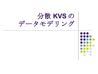 分散 KVS の データモデリング 
