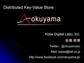 Distributed Key-Value Store




                       Kobe Digital Labo, Inc.
                                     岩瀬 高博
                           Twitter: @okuyamaoo
                           Mail: iwase@kdl.co.jp
             http://www.facebook.com/okuyama.jp/
 