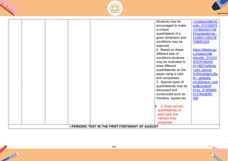 183
Students may be
encouraged to make
a unique
quadrilateral of a
given dimension and
conditions may be
explored.
2. Based on these
different sets of
conditions students
may be motivated to
draw different
quadrilaterals on the
paper using a ruler
and compasses
3. Special types of
quadrilaterals may be
discussed and
constructed such as
rhombus. square etc
4. 4. Draw various
quadrilaterals of
each type and
mention their
properties
v.in/play/collectio
n/do_313103475
1514624001146
5?contentId=do_
3129911243018
158081224
https://diksha.go
v.in/play/colle
ction/do_313103
47515146240
011465?referrer
=utm_source
%3Dmobile%26u
tm_campaig
n%3Dshare_cont
ent&contentI
d=do_31309085
01218426881
459
I PERIODIC TEST IN THE FIRST FORTNIGHT OF AUGUST
 