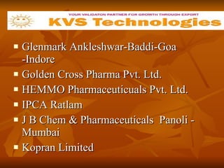 Glenmark Ankleshwar-Baddi-Goa -Indore Golden Cross Pharma Pvt. Ltd.  HEMMO Pharmaceuticuals Pvt. Ltd.  IPCA Ratlam J B Chem & Pharmaceuticals  Panoli - Mumbai Kopran Limited  