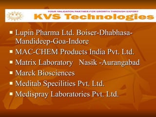 Lupin Pharma Ltd. Boiser-Dhabhasa-Mandideep-Goa-Indore  MAC-CHEM Products India Pvt. Ltd.  Matrix Laboratory  Nasik -Aurangabad Marck Biosciences  Meditab Specilities Pvt. Ltd. Medispray Laboratories Pvt. Ltd. 