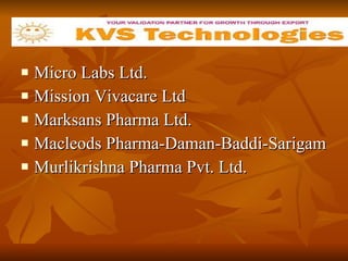 Micro Labs Ltd.  Mission Vivacare Ltd  Marksans Pharma Ltd. Macleods Pharma-Daman-Baddi-Sarigam  Murlikrishna Pharma Pvt. Ltd.  